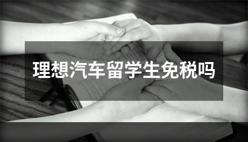 理想汽车留学生免税吗