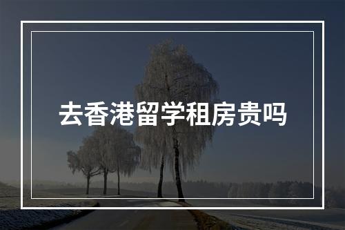 去香港留学租房贵吗