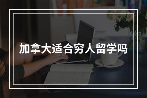 加拿大适合穷人留学吗