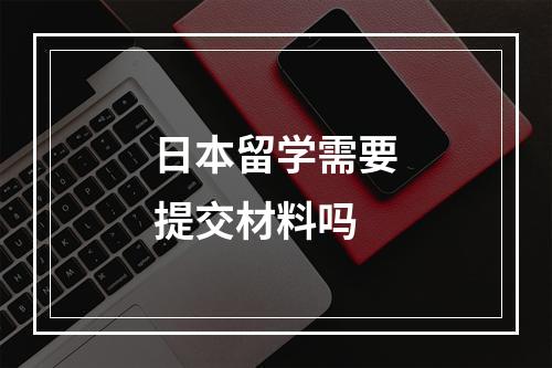 日本留学需要提交材料吗