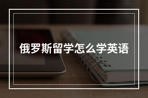 俄罗斯留学怎么学英语