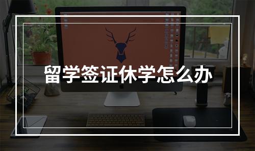 留学签证休学怎么办