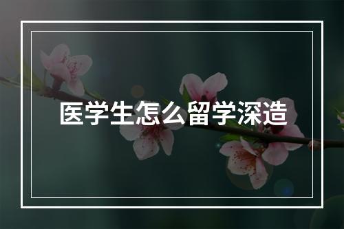 医学生怎么留学深造