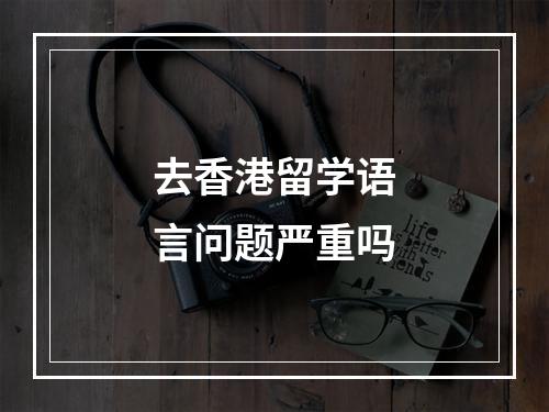 去香港留学语言问题严重吗