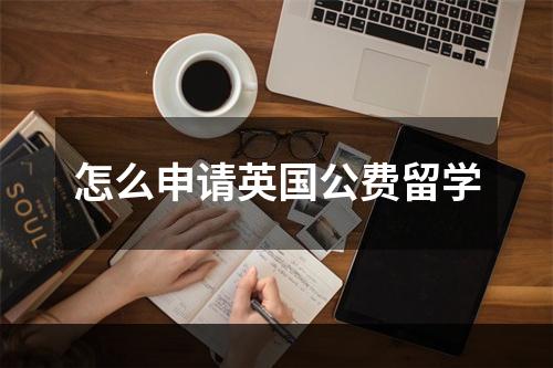 怎么申请英国公费留学