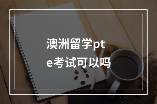 澳洲留学pte考试可以吗