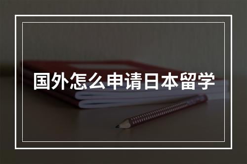 国外怎么申请日本留学