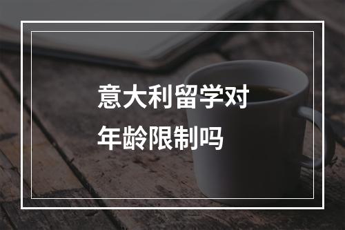 意大利留学对年龄限制吗