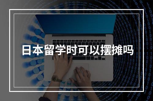 日本留学时可以摆摊吗