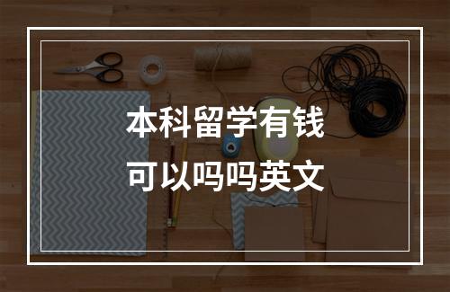 本科留学有钱可以吗吗英文