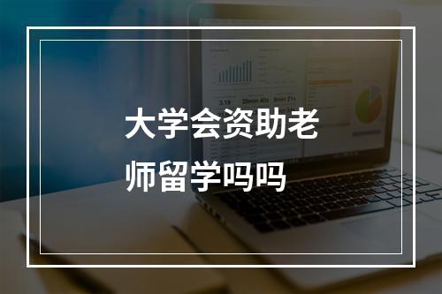 大学会资助老师留学吗吗