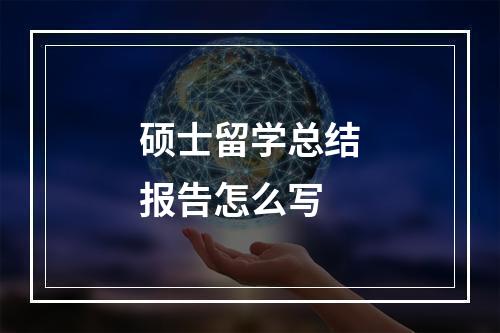 硕士留学总结报告怎么写