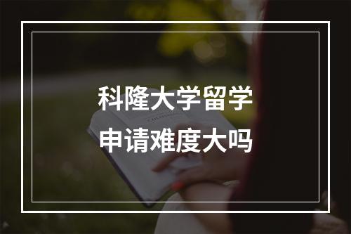 科隆大学留学申请难度大吗