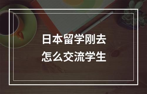 日本留学刚去怎么交流学生