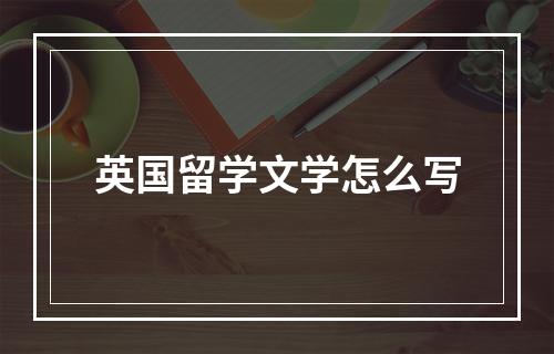 英国留学文学怎么写