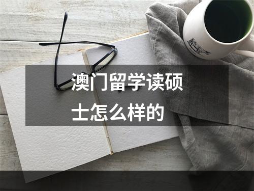 澳门留学读硕士怎么样的