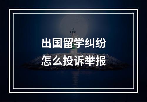 出国留学纠纷怎么投诉举报