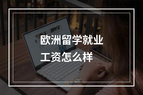 欧洲留学就业工资怎么样