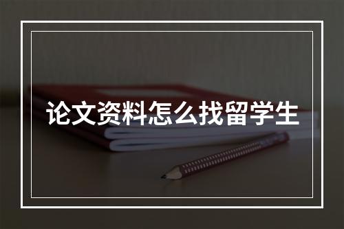 论文资料怎么找留学生