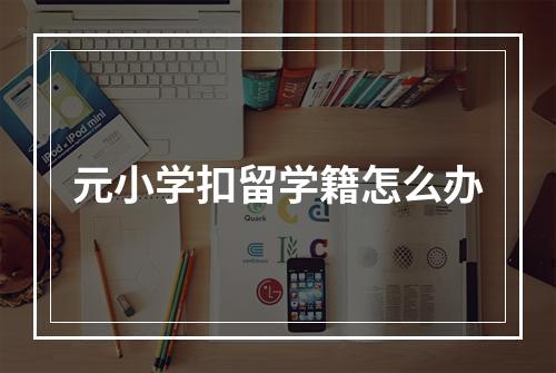 元小学扣留学籍怎么办