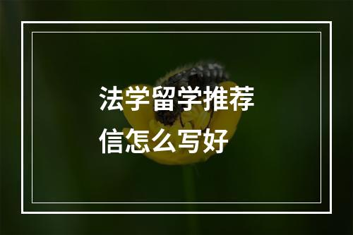 法学留学推荐信怎么写好