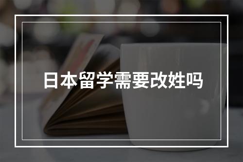 日本留学需要改姓吗