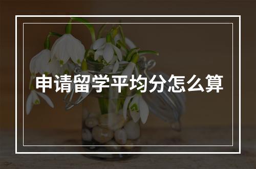 申请留学平均分怎么算