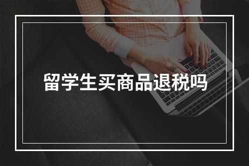 留学生买商品退税吗