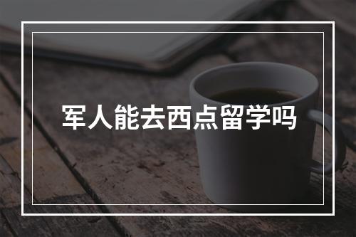 军人能去西点留学吗