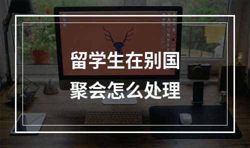 留学生在别国聚会怎么处理