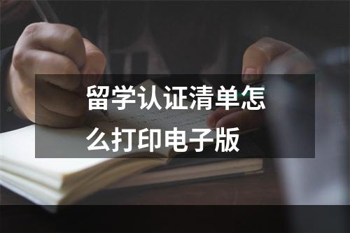 留学认证清单怎么打印电子版