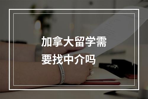 加拿大留学需要找中介吗