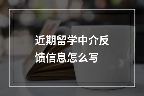 近期留学中介反馈信息怎么写