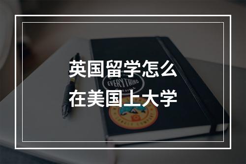 英国留学怎么在美国上大学