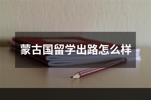 蒙古国留学出路怎么样