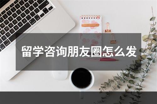 留学咨询朋友圈怎么发