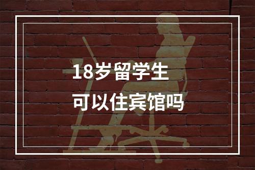 18岁留学生可以住宾馆吗