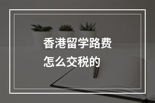 香港留学路费怎么交税的