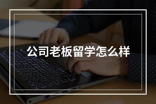 公司老板留学怎么样