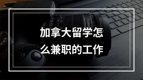 加拿大留学怎么兼职的工作