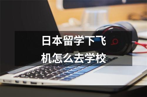 日本留学下飞机怎么去学校