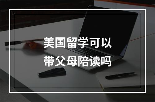 美国留学可以带父母陪读吗