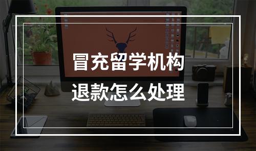 冒充留学机构退款怎么处理