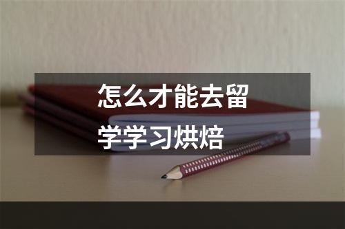 怎么才能去留学学习烘焙