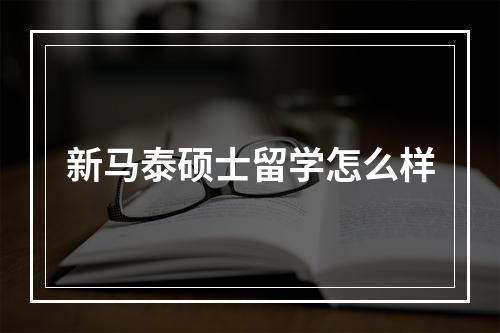 新马泰硕士留学怎么样