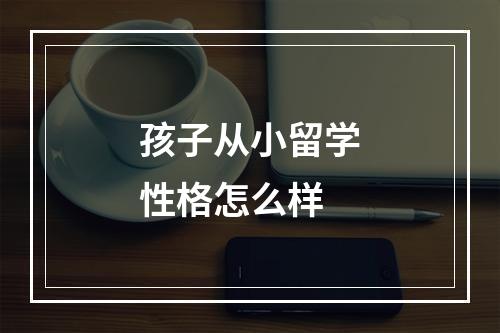 孩子从小留学性格怎么样