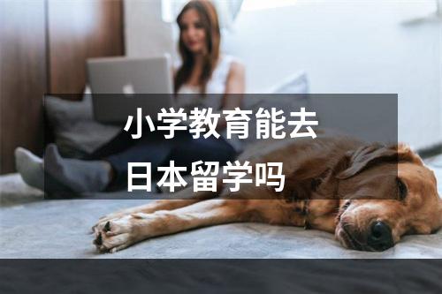 小学教育能去日本留学吗