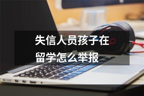 失信人员孩子在留学怎么举报