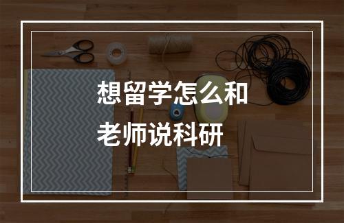 想留学怎么和老师说科研