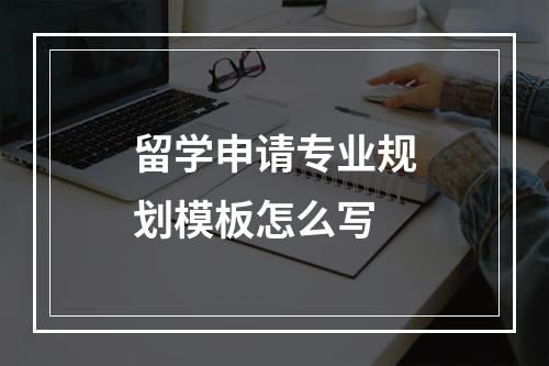 留学申请专业规划模板怎么写